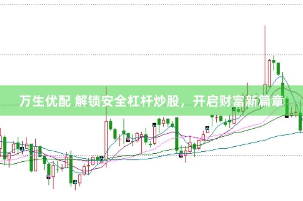 万生优配 解锁安全杠杆炒股，开启财富新篇章
