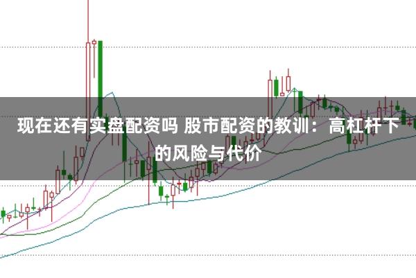 现在还有实盘配资吗 股市配资的教训：高杠杆下的风险与代价