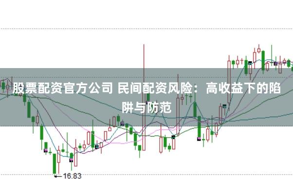 股票配资官方公司 民间配资风险：高收益下的陷阱与防范