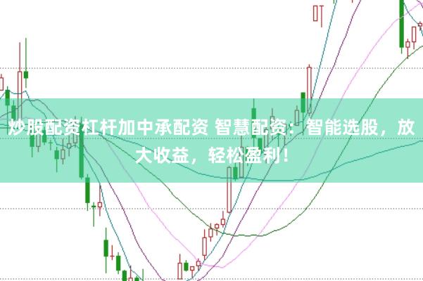 炒股配资杠杆加中承配资 智慧配资：智能选股，放大收益，轻松盈利！