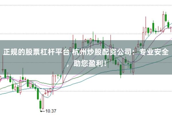 正规的股票杠杆平台 杭州炒股配资公司：专业安全，助您盈利！