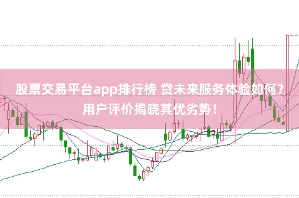 股票交易平台app排行榜 贷未来服务体验如何？用户评价揭晓其优劣势！