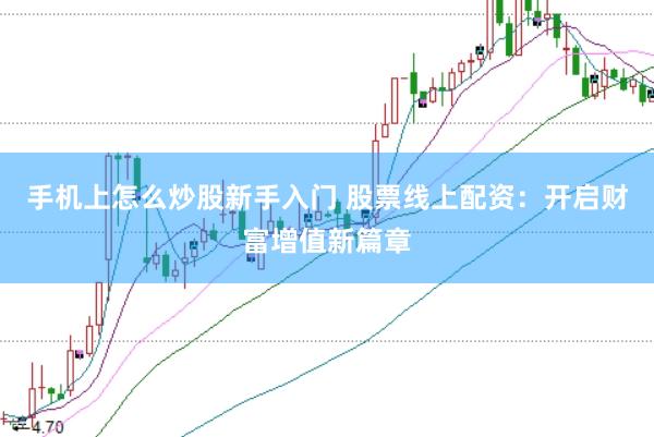 手机上怎么炒股新手入门 股票线上配资：开启财富增值新篇章