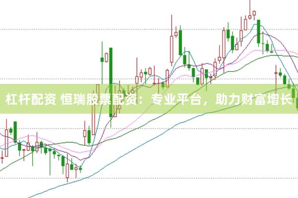 杠杆配资 恒瑞股票配资：专业平台，助力财富增长