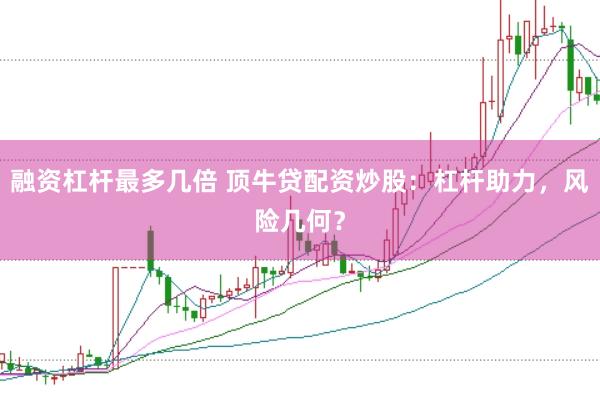 融资杠杆最多几倍 顶牛贷配资炒股:杠杆助力,风险几何?