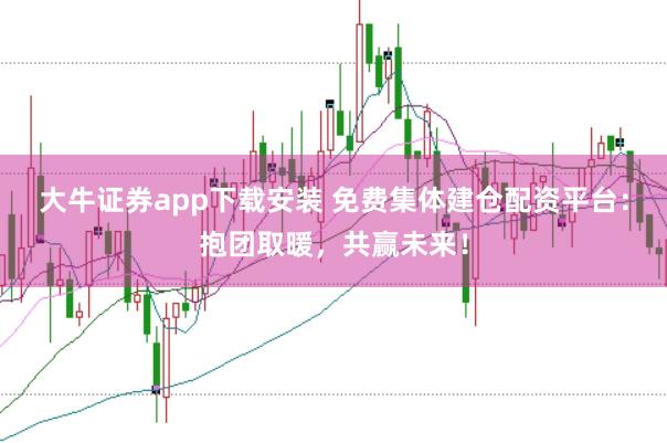 大牛证券app下载安装 免费集体建仓配资平台:抱团取暖,共赢未来!