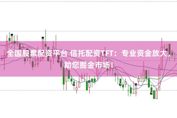 全国股票配资平台 信托配资TFT:专业资金放大,助您掘金市场!