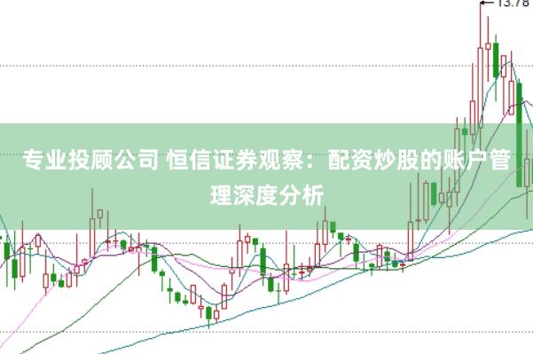 专业投顾公司 恒信证券观察:配资炒股的账户管理深度分析