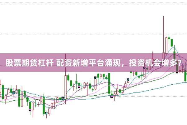 股票期货杠杆 配资新增平台涌现，投资机会增多？