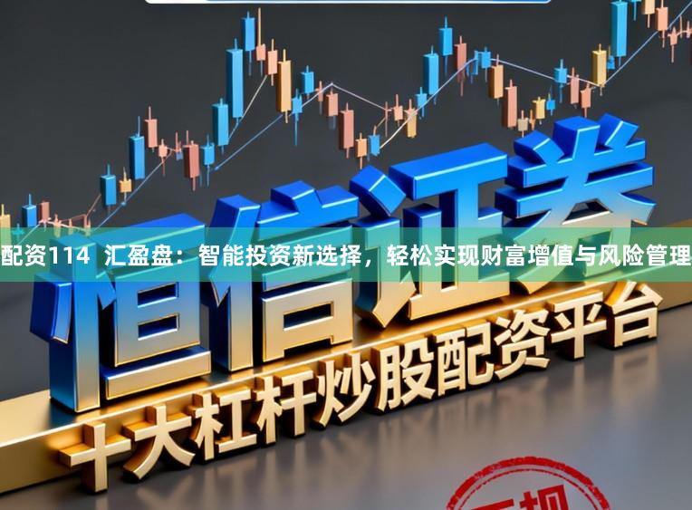 配资114 汇盈盘:智能投资新选择,轻松实现财富增值与风险管理
