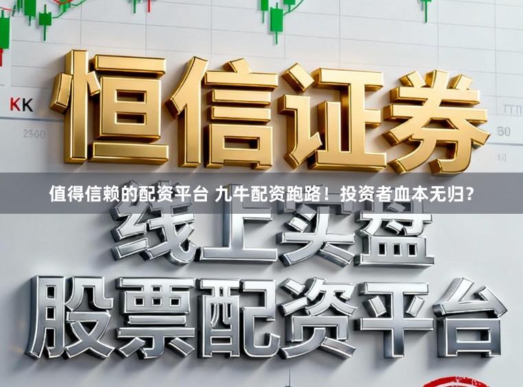 值得信赖的配资平台 九牛配资跑路!投资者血本无归?