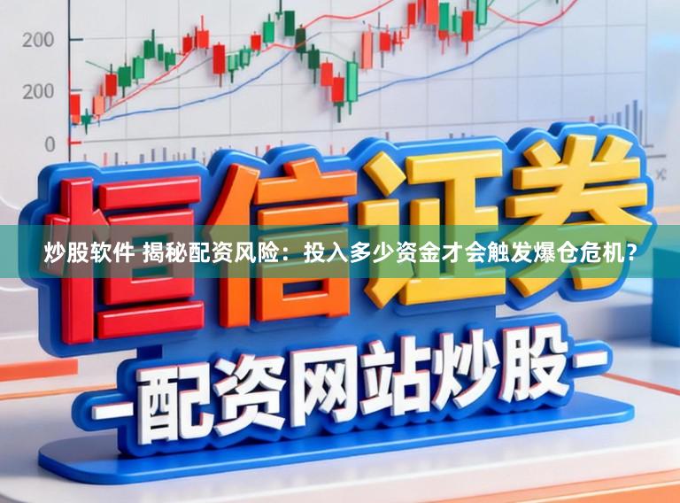 炒股软件 揭秘配资风险:投入多少资金才会触发爆仓危机?
