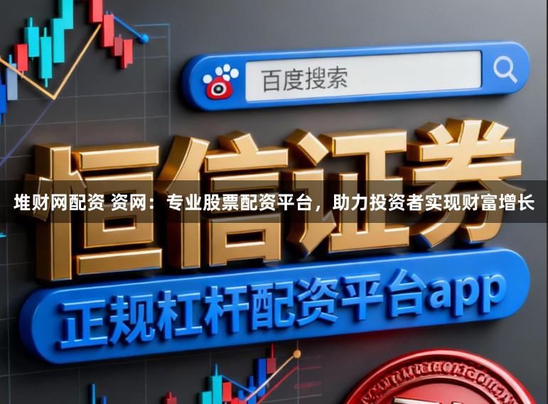 堆财网配资 资网:专业股票配资平台,助力投资者实现财富增长