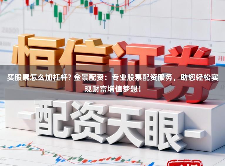 买股票怎么加杠杆? 金景配资：专业股票配资服务，助您轻松实现财富增值梦想！