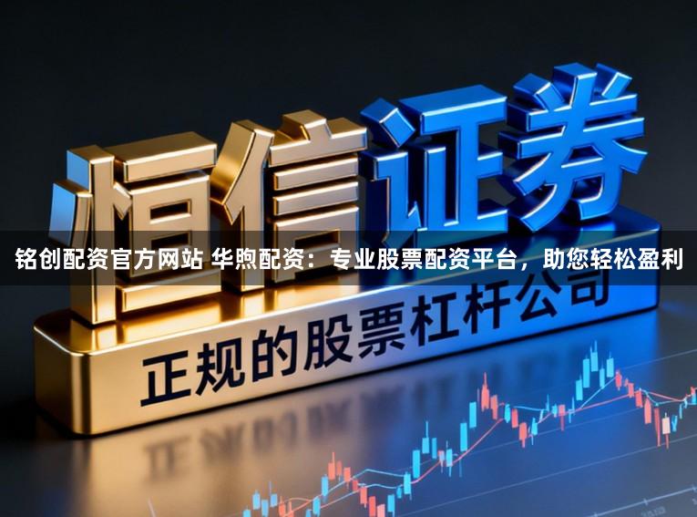 铭创配资官方网站 华煦配资:专业股票配资平台,助您轻松盈利