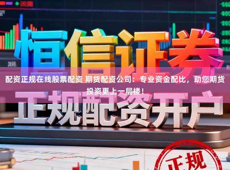 配资正规在线股票配资 期货配资公司:专业资金配比,助您期货投资更上一层楼!