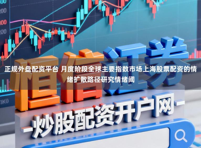 正规外盘配资平台 月度阶段全球主要指数市场上海股票配资的情绪扩散路径研究情绪阈