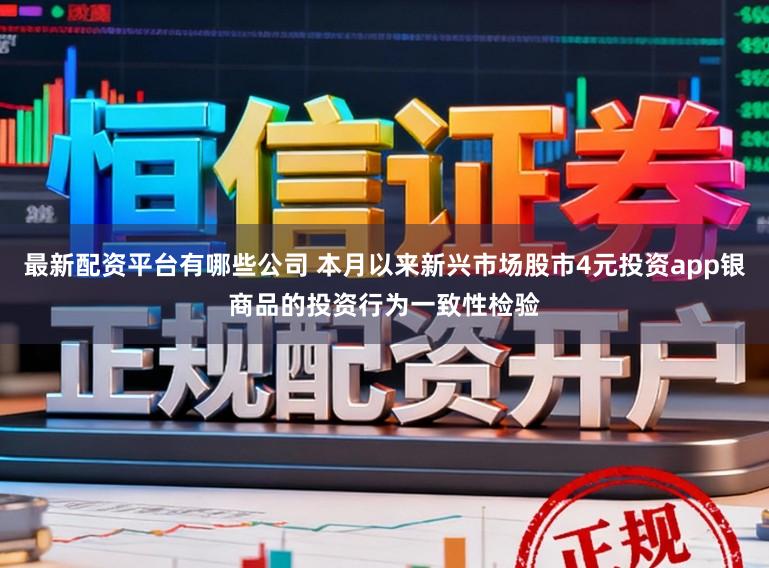 最新配资平台有哪些公司 本月以来新兴市场股市4元投资app银商品的投资行为一致性检验