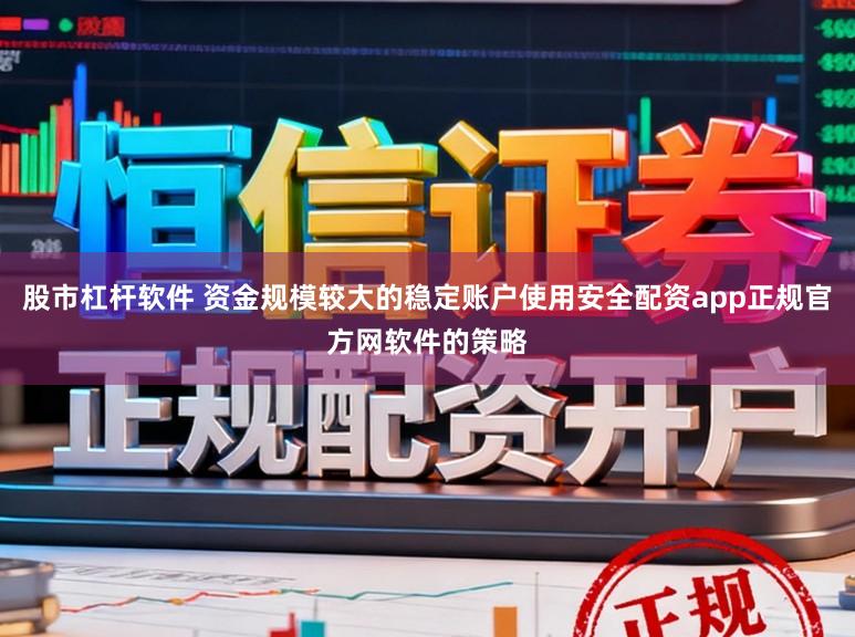 股市杠杆软件 资金规模较大的稳定账户使用安全配资app正规官方网软件的策略