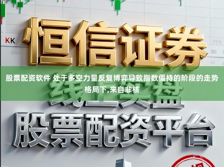 股票配资软件 处于多空力量反复博弈导致指数僵持的阶段的走势格局下，来自非核