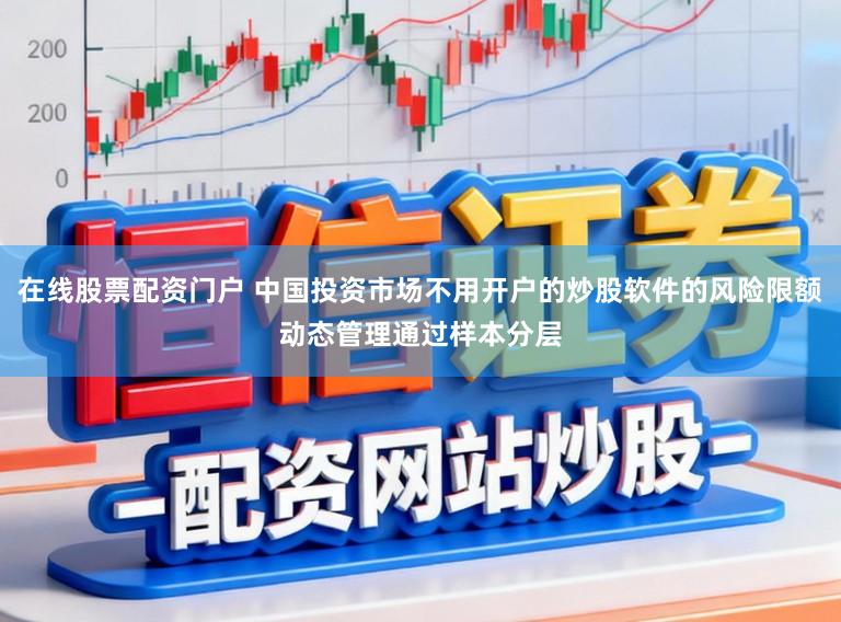 在线股票配资门户 中国投资市场不用开户的炒股软件的风险限额动态管理通过样本分层