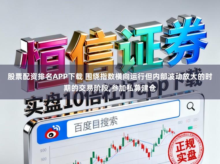 股票配资排名APP下载 围绕指数横向运行但内部波动放大的时期的交易阶段,参加私募建仓