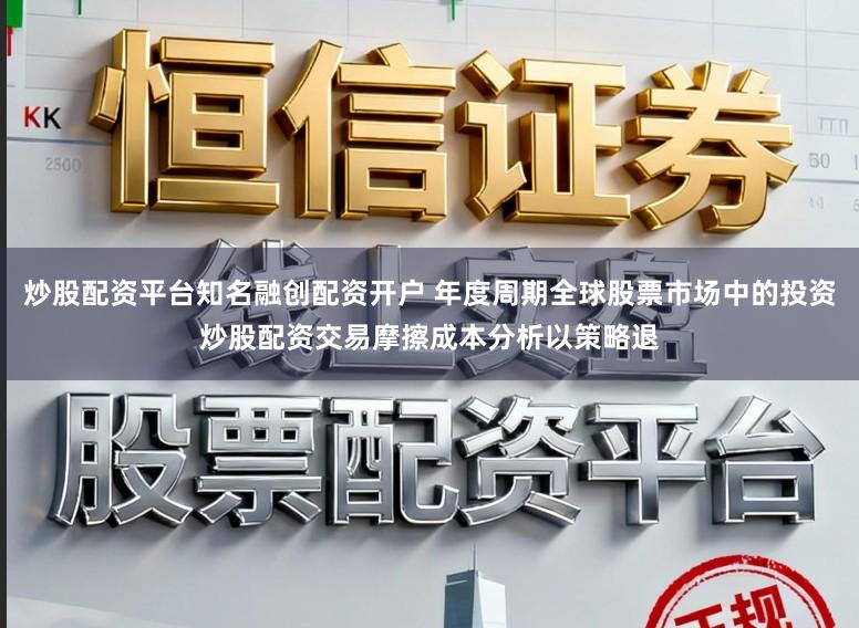 炒股配资平台知名融创配资开户 年度周期全球股票市场中的投资炒股配资交易摩擦成本分析以策略退