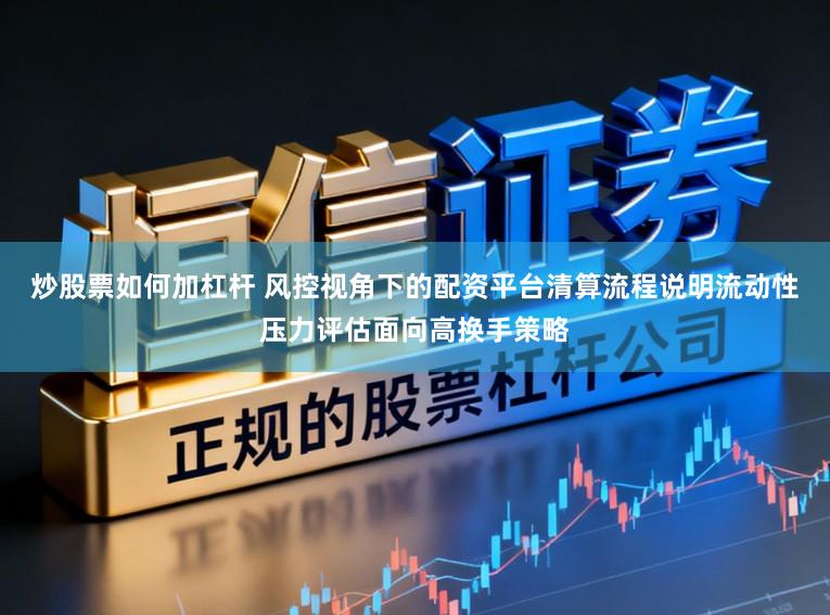 炒股票如何加杠杆 风控视角下的配资平台清算流程说明流动性压力评估面向高换手策略