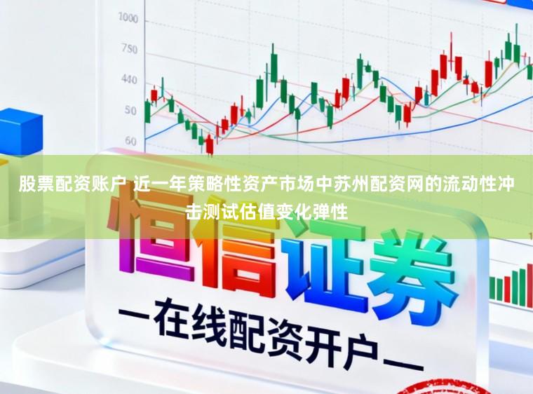股票配资账户 近一年策略性资产市场中苏州配资网的流动性冲击测试估值变化弹性