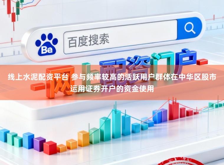 线上水泥配资平台 参与频率较高的活跃用户群体在中华区股市运用证券开户的资金使用