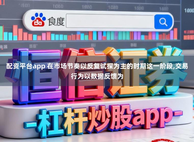 配资平台app 在市场节奏以反复试探为主的时期这一阶段，交易行为以数据反馈为