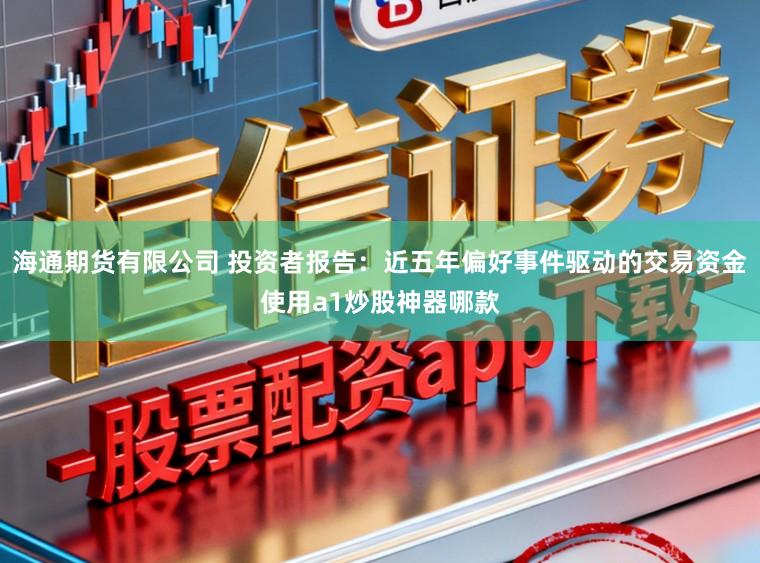 海通期货有限公司 投资者报告：近五年偏好事件驱动的交易资金使用a1炒股神器哪款