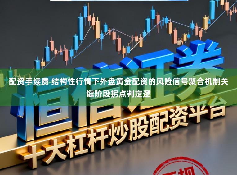 配资手续费 结构性行情下外盘黄金配资的风险信号聚合机制关键阶段拐点判定逻