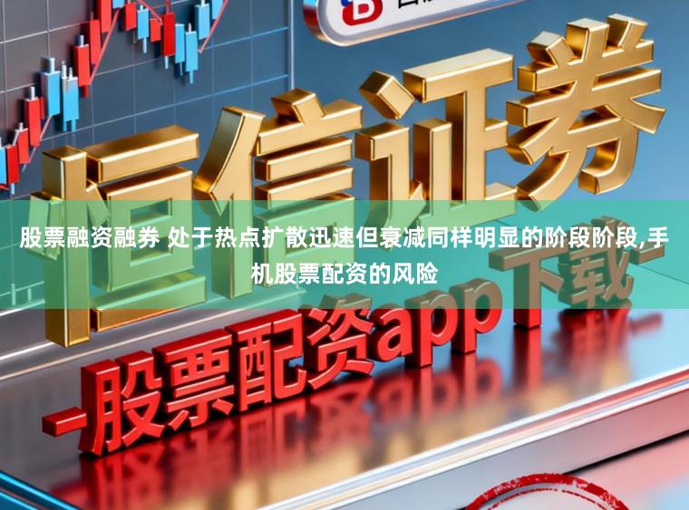 股票融资融券 处于热点扩散迅速但衰减同样明显的阶段阶段，手机股票配资的风险