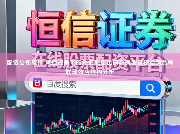 配资公司软件 风控视角下的外汇配资比例数据质量校验跨品种联动效应结构分析