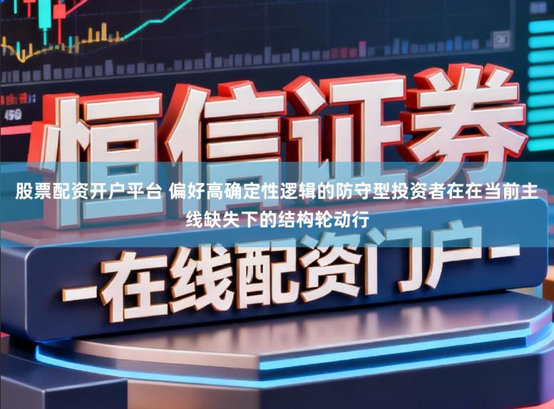 股票配资开户平台 偏好高确定性逻辑的防守型投资者在在当前主线缺失下的结构轮动行