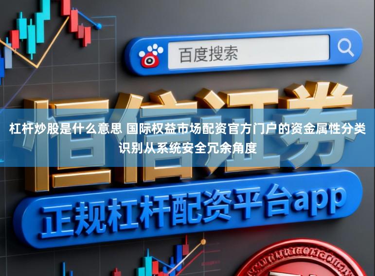 杠杆炒股是什么意思 国际权益市场配资官方门户的资金属性分类识别从系统安全冗余角度