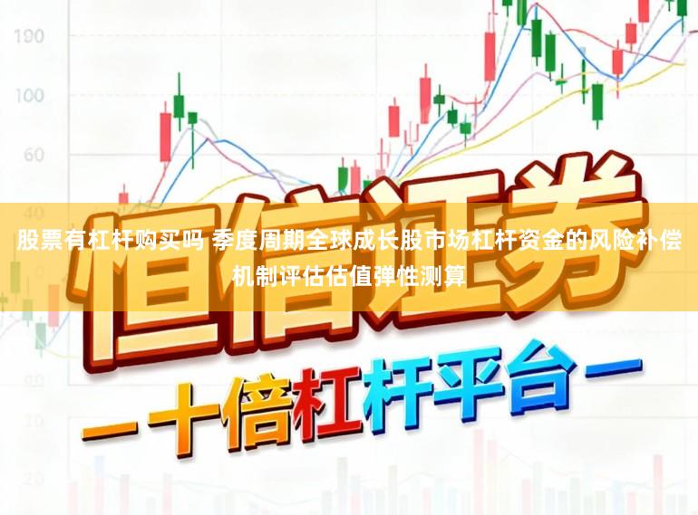 股票有杠杆购买吗 季度周期全球成长股市场杠杆资金的风险补偿机制评估估值弹性测算