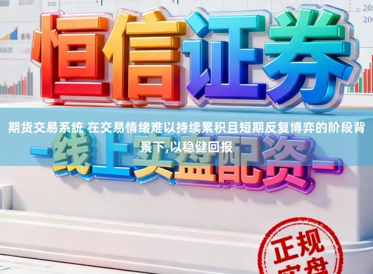 期货交易系统 在交易情绪难以持续累积且短期反复博弈的阶段背景下，以稳健回报