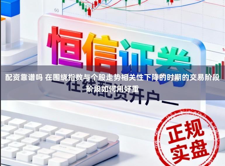 配资靠谱吗 在围绕指数与个股走势相关性下降的时期的交易阶段阶段如何用好重