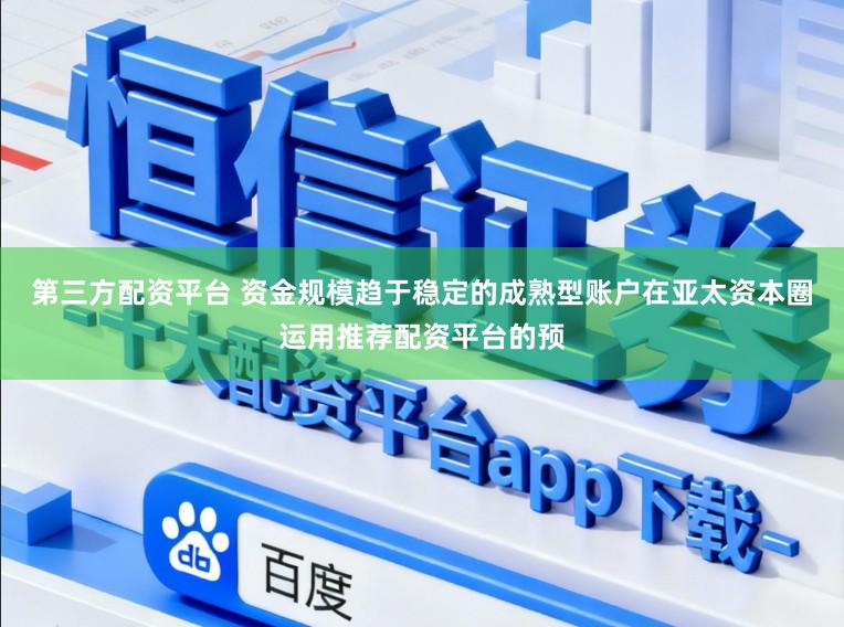第三方配资平台 资金规模趋于稳定的成熟型账户在亚太资本圈运用推荐配资平台的预