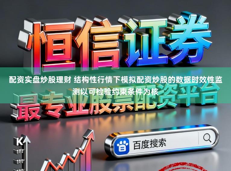 配资实盘炒股理财 结构性行情下模拟配资炒股的数据时效性监测以可检验约束条件为核