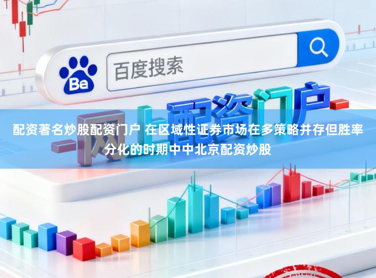 配资著名炒股配资门户 在区域性证券市场在多策略并存但胜率分化的时期中中北京配资炒股