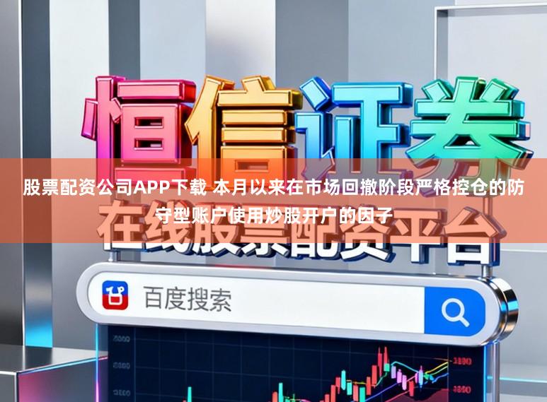 股票配资公司APP下载 本月以来在市场回撤阶段严格控仓的防守型账户使用炒股开户的因子