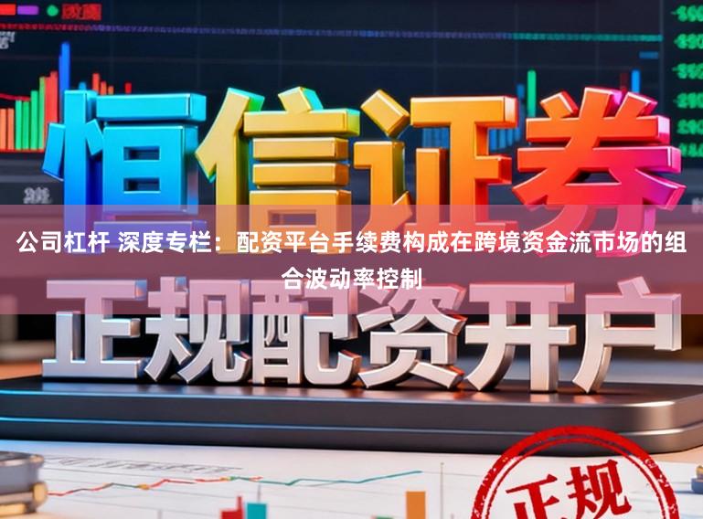 公司杠杆 深度专栏：配资平台手续费构成在跨境资金流市场的组合波动率控制