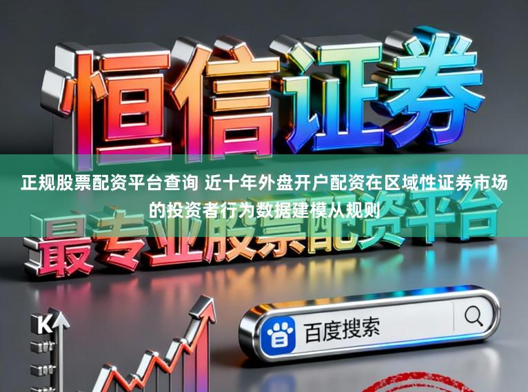 正规股票配资平台查询 近十年外盘开户配资在区域性证券市场的投资者行为数据建模从规则