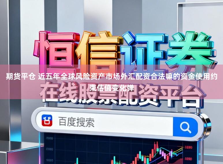 期货平仓 近五年全球风险资产市场外汇配资合法嘛的资金使用约束估值变化弹