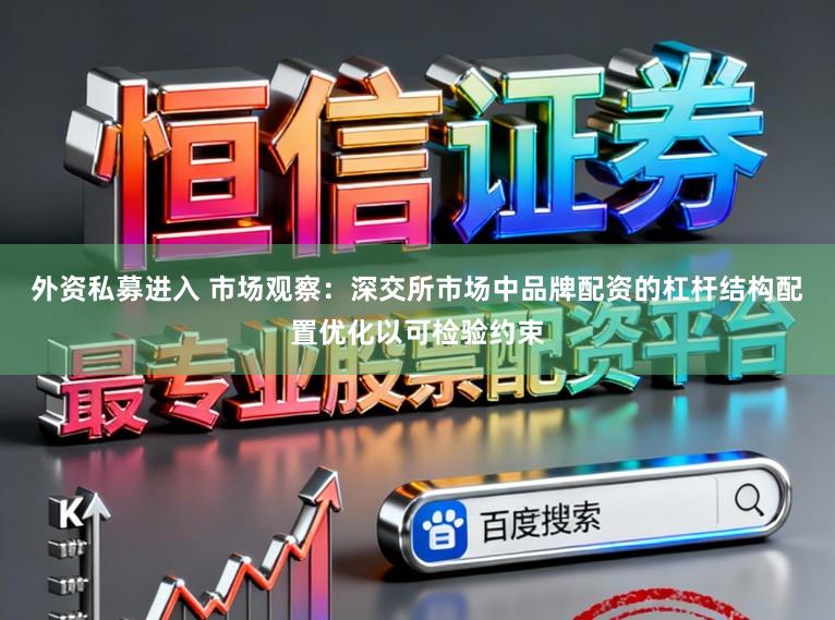 外资私募进入 市场观察：深交所市场中品牌配资的杠杆结构配置优化以可检验约束