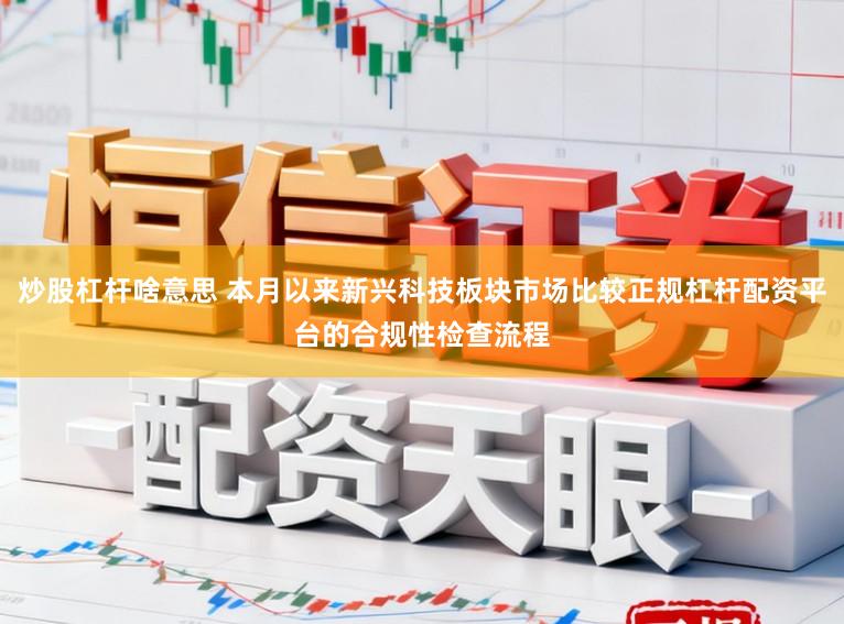 炒股杠杆啥意思 本月以来新兴科技板块市场比较正规杠杆配资平台的合规性检查流程