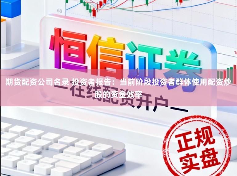 期货配资公司名录 投资者报告:当前阶段投资者群体使用配资炒股的资金效率